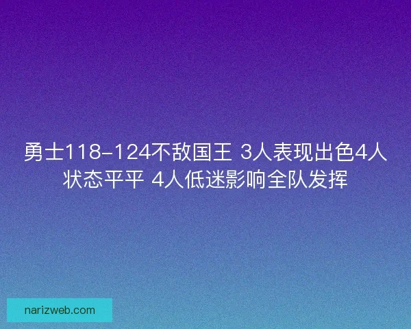勇士118-124不敌国王 3人表现出色4人状态平平 4人低迷影响全队发挥 勇士118-124不敌国王 3人表现出色4人状态平平 4人低迷影响全队发挥